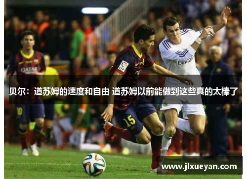 贝尔：道苏姆的速度和自由 道苏姆以前能做到这些真的太棒了