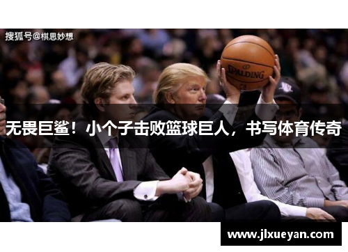 无畏巨鲨！小个子击败篮球巨人，书写体育传奇